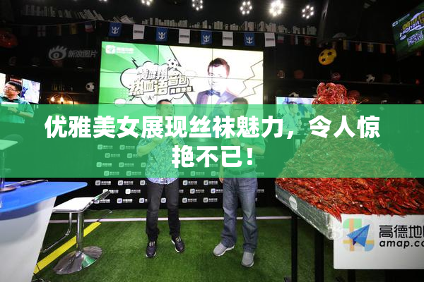 优雅美女展现丝袜魅力，令人惊艳不已！