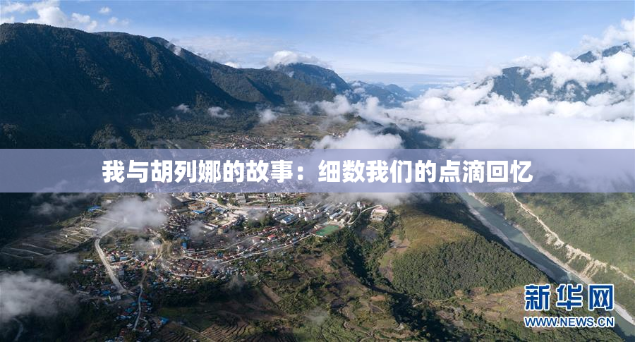 我与胡列娜的故事：细数我们的点滴回忆