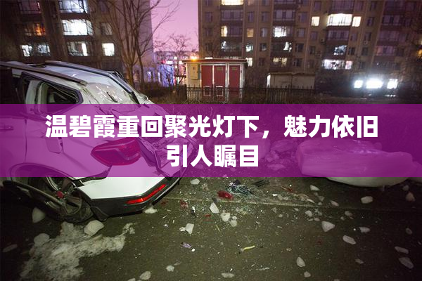 温碧霞重回聚光灯下，魅力依旧引人瞩目