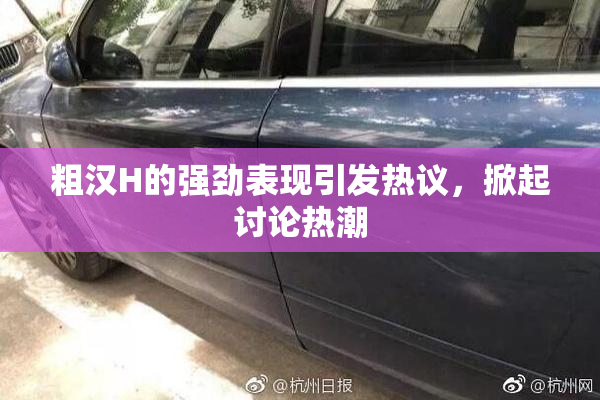 粗汉H的强劲表现引发热议，掀起讨论热潮