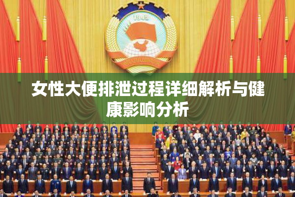 女性大便排泄过程详细解析与健康影响分析