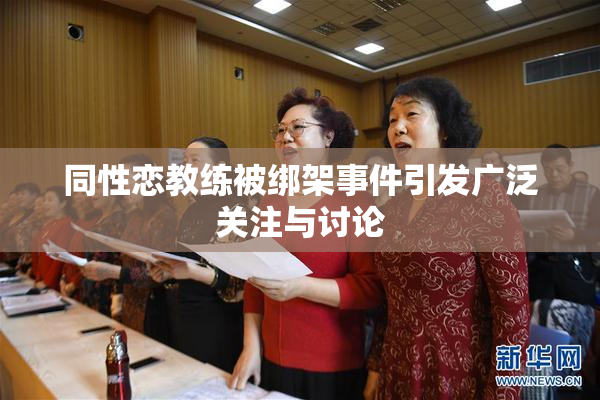 同性恋教练被绑架事件引发广泛关注与讨论