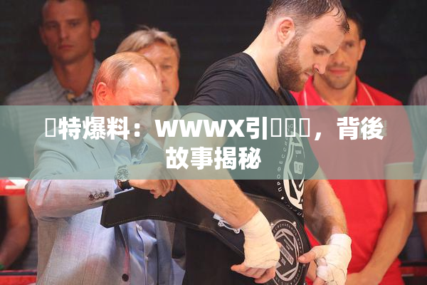 獨特爆料：WWWX引發熱議，背後故事揭秘