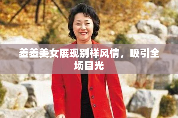 羞羞美女展现别样风情，吸引全场目光