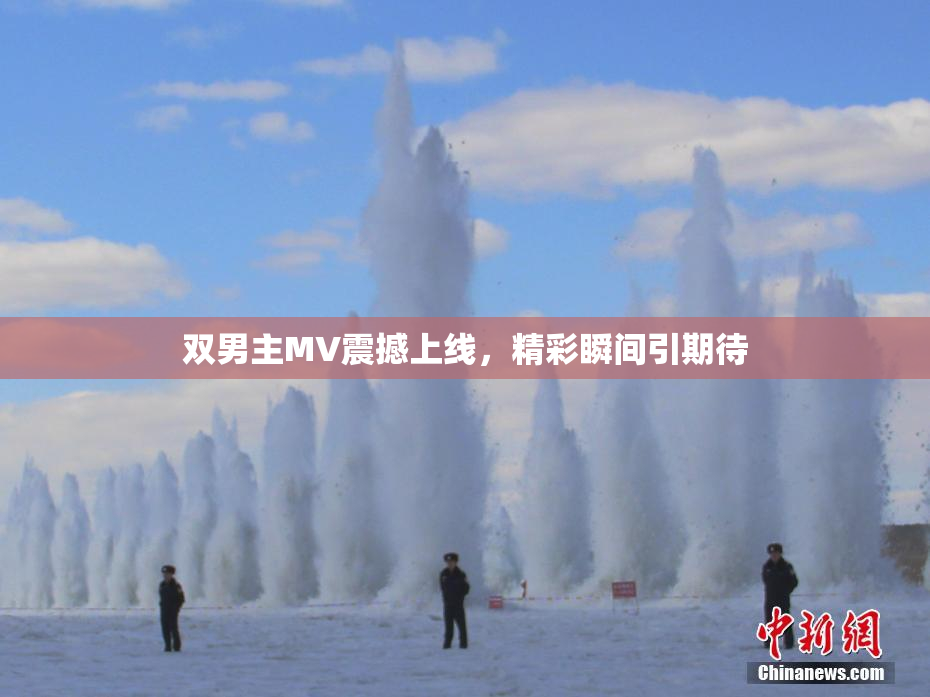 双男主MV震撼上线，精彩瞬间引期待