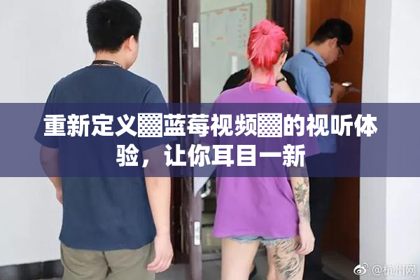 重新定义▓蓝莓视频▓的视听体验，让你耳目一新