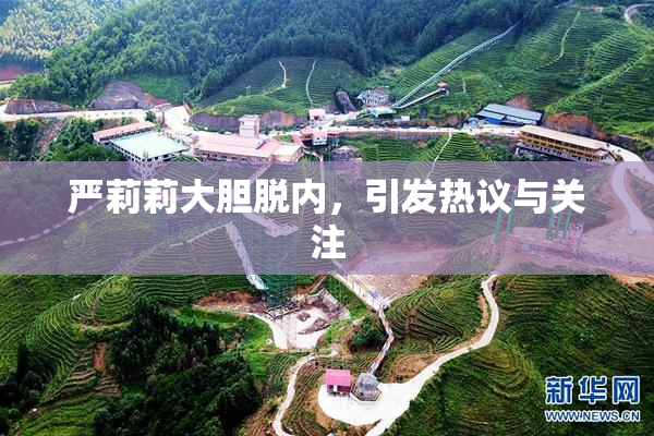 严莉莉大胆脱内，引发热议与关注