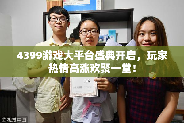 4399游戏大平台盛典开启，玩家热情高涨欢聚一堂！