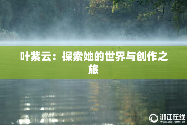 叶紫云：探索她的世界与创作之旅