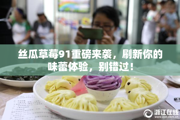 丝瓜草莓91重磅来袭，刷新你的味蕾体验，别错过！