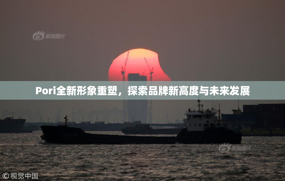 Pori全新形象重塑，探索品牌新高度与未来发展