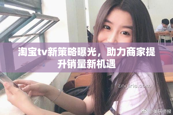淘宝tv新策略曝光，助力商家提升销量新机遇