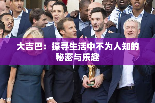 大吉巴：探寻生活中不为人知的秘密与乐趣