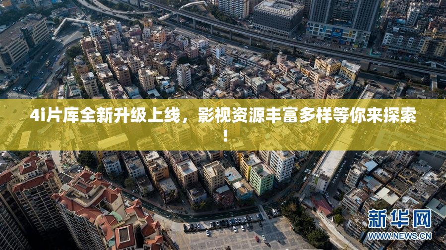 4i片库全新升级上线，影视资源丰富多样等你来探索！