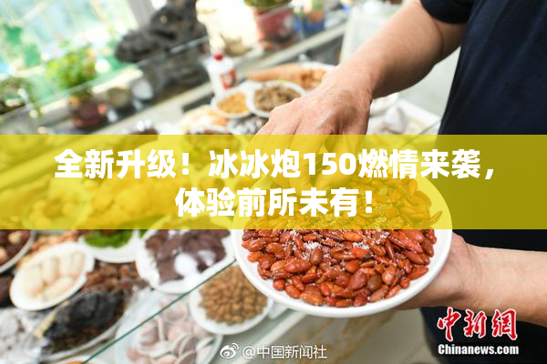 全新升级！冰冰炮150燃情来袭，体验前所未有！