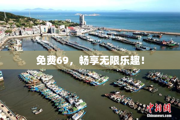 免费69，畅享无限乐趣！