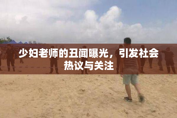 少妇老师的丑闻曝光，引发社会热议与关注