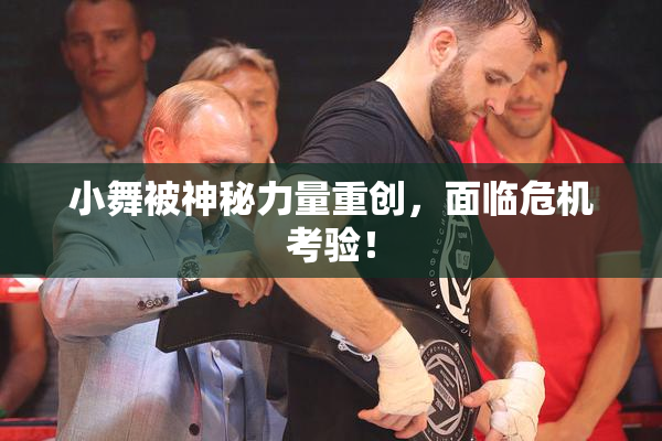 小舞被神秘力量重创，面临危机考验！