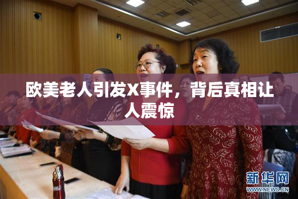 欧美老人引发X事件，背后真相让人震惊