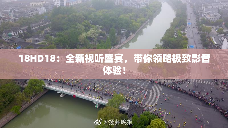 18HD18：全新视听盛宴，带你领略极致影音体验！