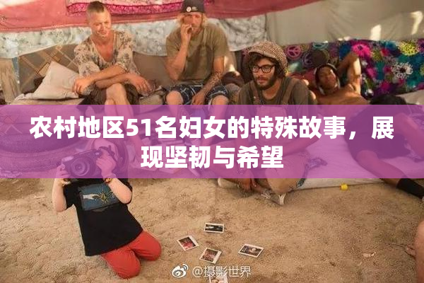农村地区51名妇女的特殊故事，展现坚韧与希望