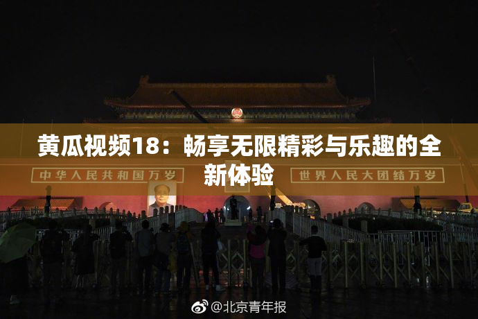 黄瓜视频18：畅享无限精彩与乐趣的全新体验