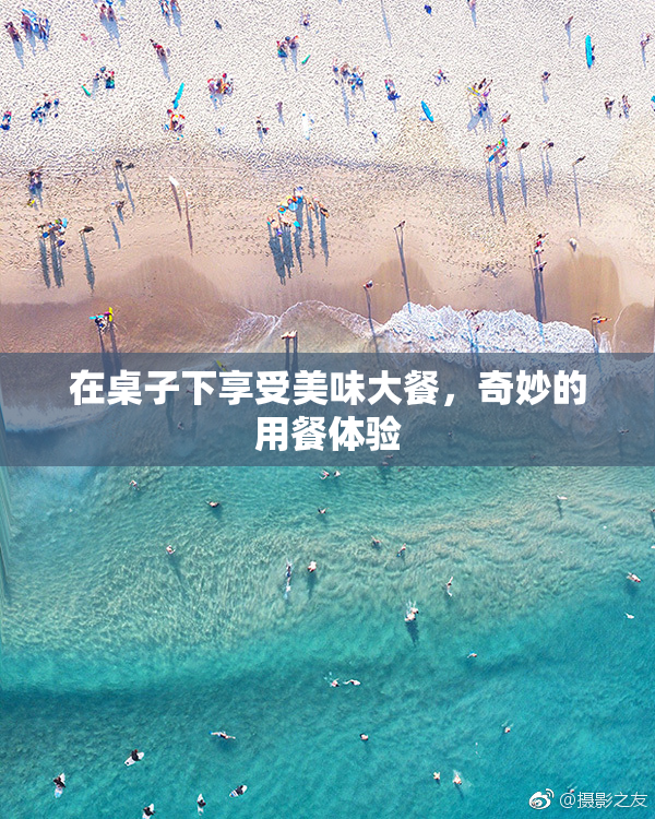 在桌子下享受美味大餐，奇妙的用餐体验