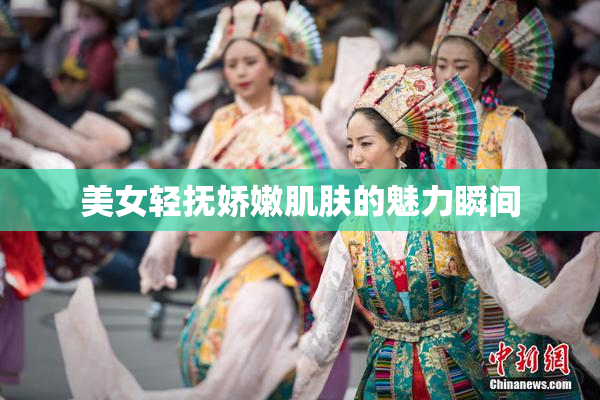 美女轻抚娇嫩肌肤的魅力瞬间