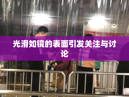 光滑如镜的表面引发关注与讨论