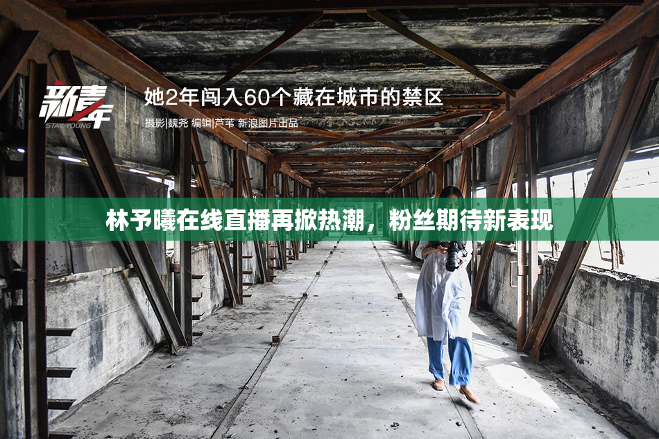 林予曦在线直播再掀热潮，粉丝期待新表现