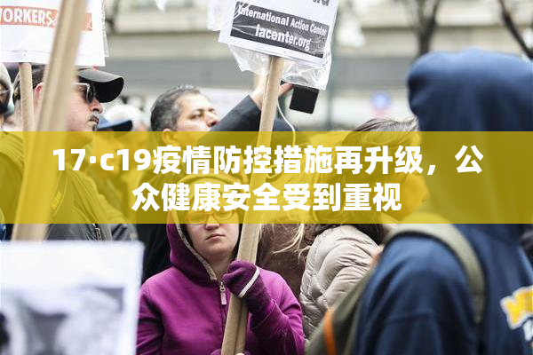 17·c19疫情防控措施再升级，公众健康安全受到重视
