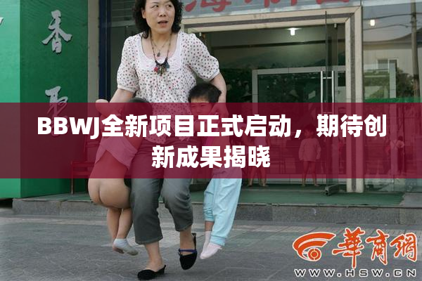 BBWJ全新项目正式启动，期待创新成果揭晓