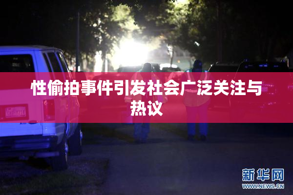 性偷拍事件引发社会广泛关注与热议