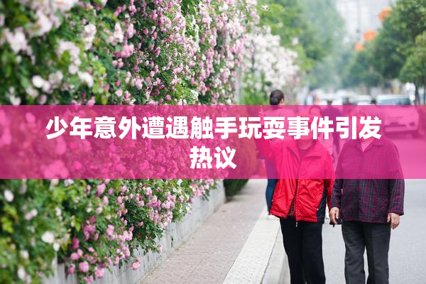 少年意外遭遇触手玩耍事件引发热议