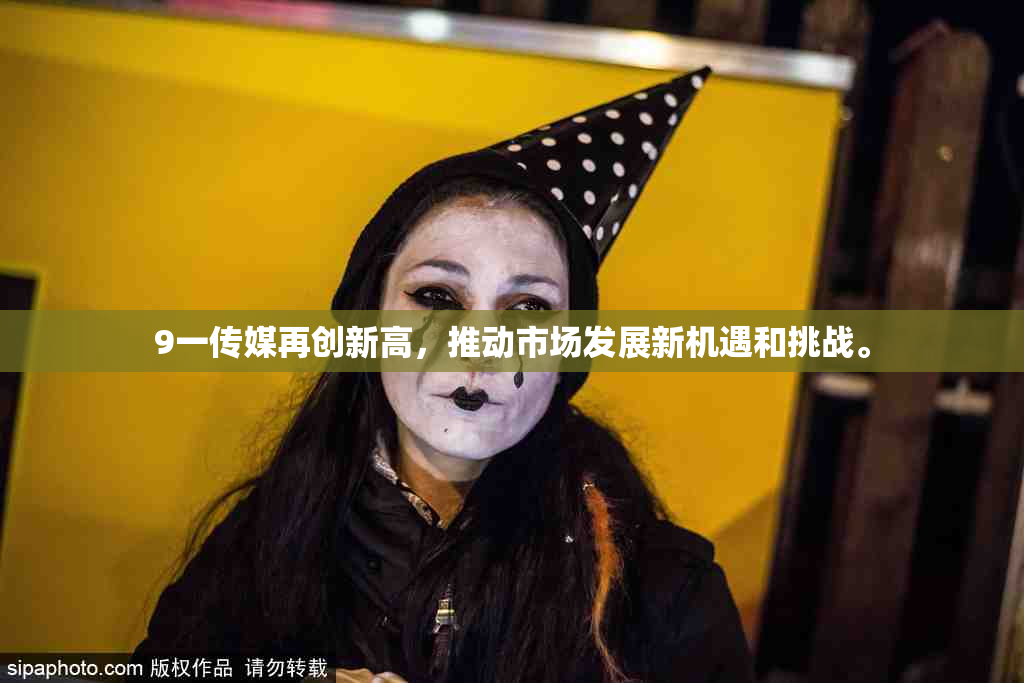 9一传媒再创新高，推动市场发展新机遇和挑战。