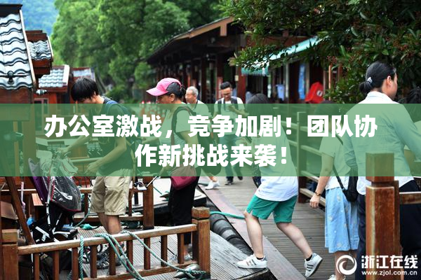 办公室激战，竞争加剧！团队协作新挑战来袭！