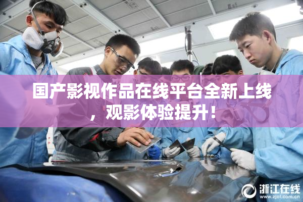 国产影视作品在线平台全新上线，观影体验提升！