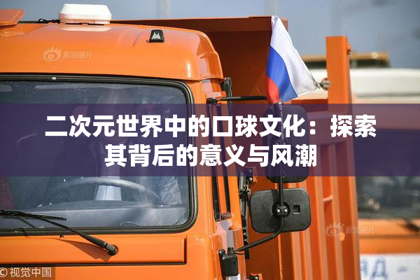 二次元世界中的口球文化：探索其背后的意义与风潮