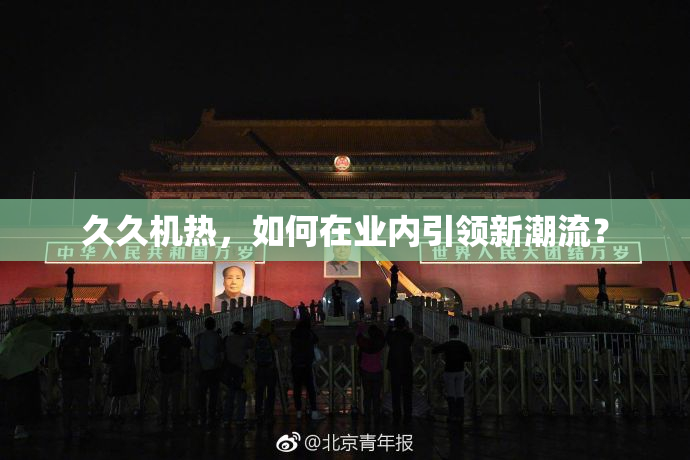 久久机热，如何在业内引领新潮流？