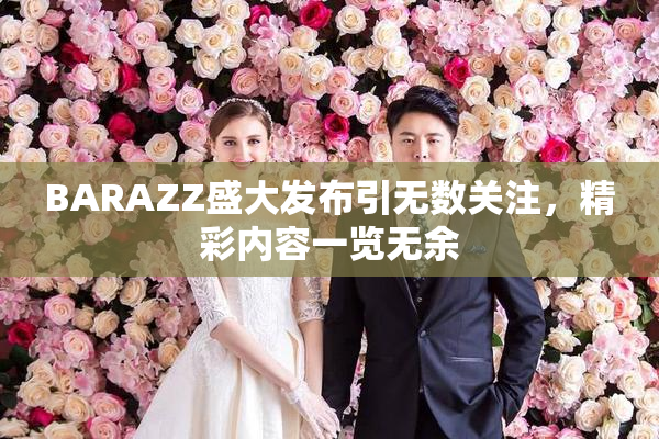 BARAZZ盛大发布引无数关注，精彩内容一览无余