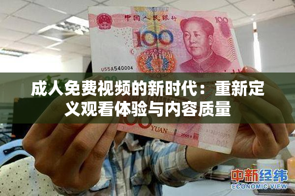 成人免费视频的新时代：重新定义观看体验与内容质量