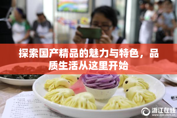 探索国产精品的魅力与特色，品质生活从这里开始