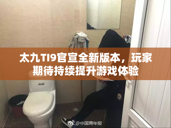 太九TI9官宣全新版本，玩家期待持续提升游戏体验