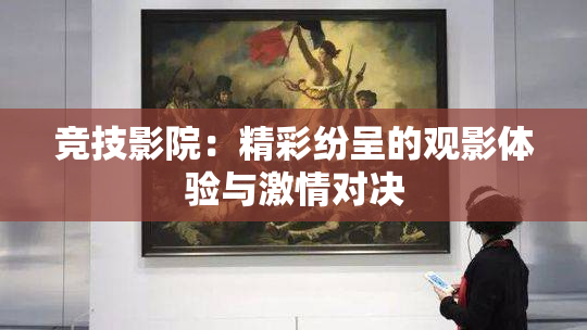 竞技影院：精彩纷呈的观影体验与激情对决