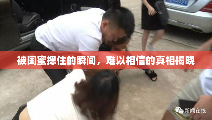 被闺蜜摁住的瞬间，难以相信的真相揭晓