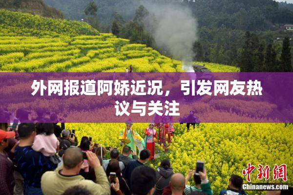外网报道阿娇近况，引发网友热议与关注