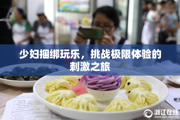 少妇捆绑玩乐，挑战极限体验的刺激之旅