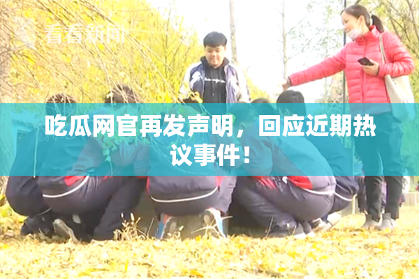 吃瓜网官再发声明，回应近期热议事件！