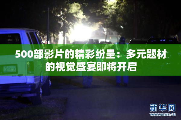 500部影片的精彩纷呈：多元题材的视觉盛宴即将开启
