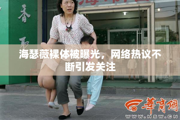 海瑟薇裸体被曝光，网络热议不断引发关注